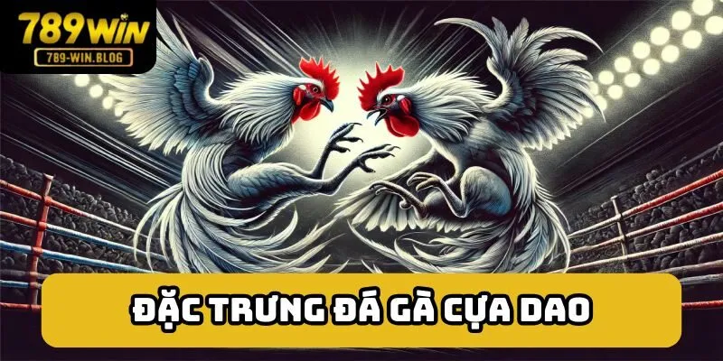 Đặc trưng tạo nên sức hút của đá gà cựa dao